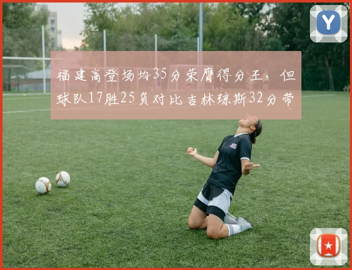 福建高登场均35分荣膺得分王，但球队17胜25负对比吉林琼斯32分带队29胜13负数据与战绩脱节