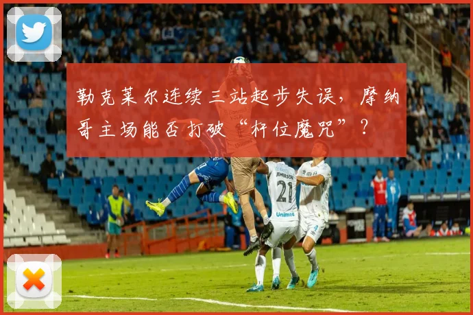 勒克莱尔连续三站起步失误,摩纳哥主场能否打破“杆位魔咒”?