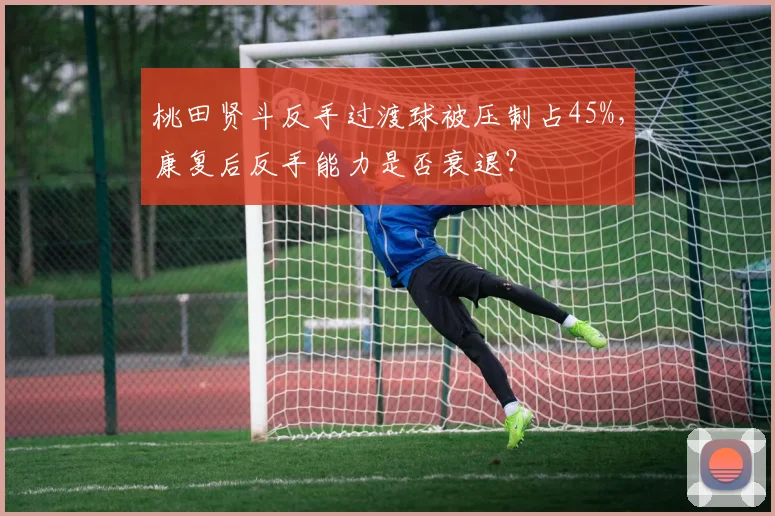 桃田贤斗反手过渡球被压制占45%，康复后反手能力是否衰退？